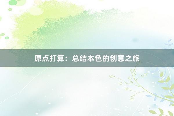 原点打算：总结本色的创意之旅