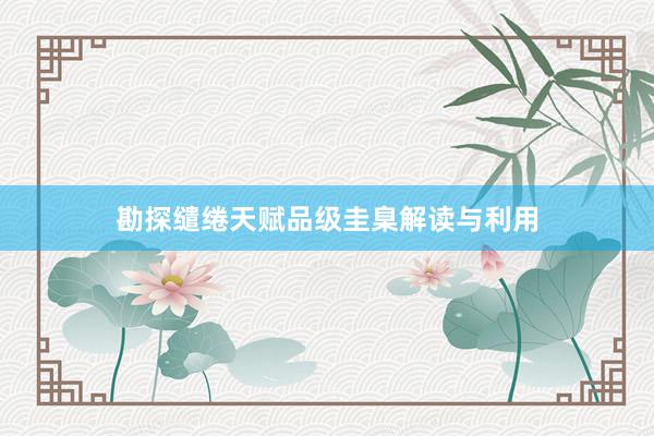 勘探缱绻天赋品级圭臬解读与利用