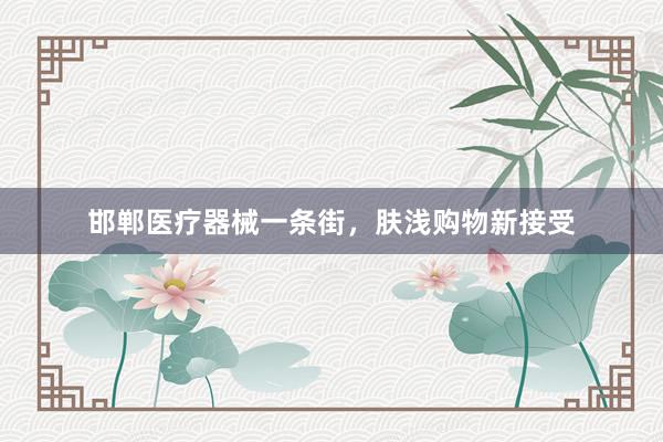 邯郸医疗器械一条街，肤浅购物新接受