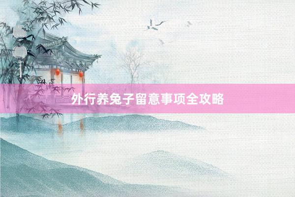 外行养兔子留意事项全攻略