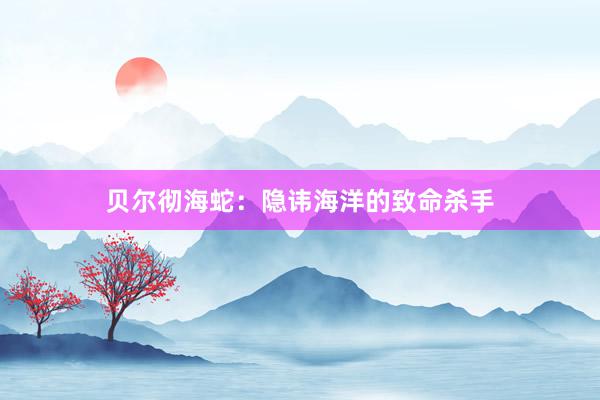 贝尔彻海蛇:隐讳海洋的致命杀手