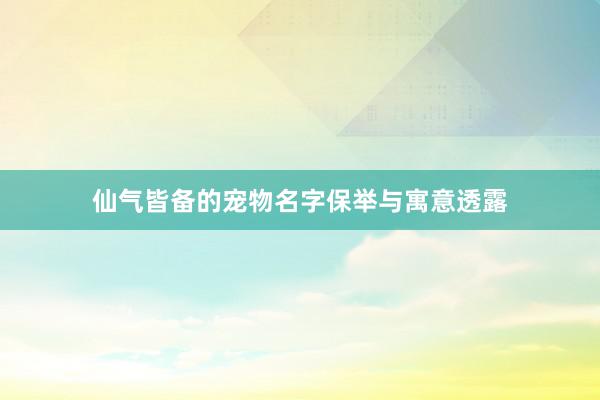 仙气皆备的宠物名字保举与寓意透露