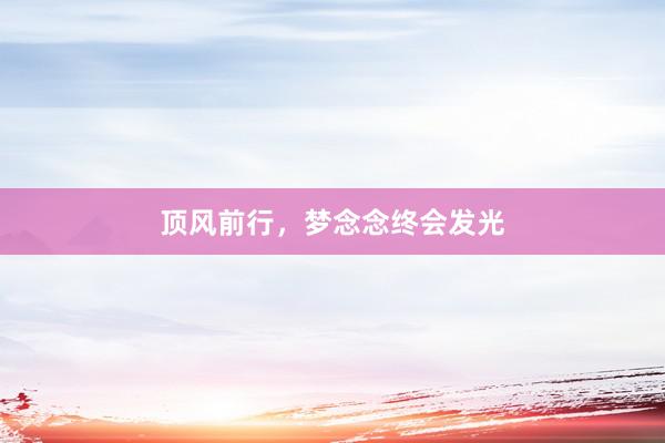 顶风前行，梦念念终会发光