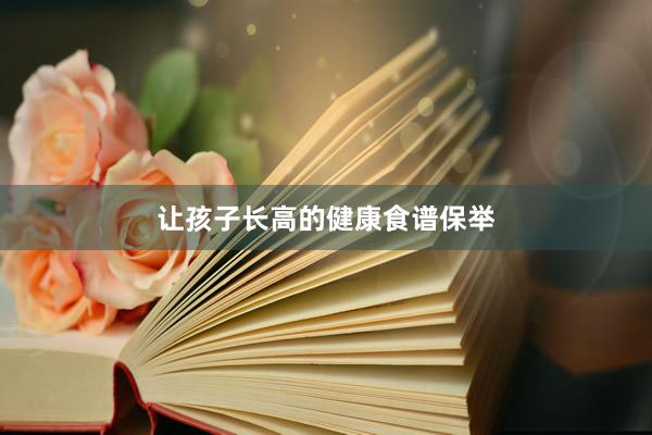 让孩子长高的健康食谱保举